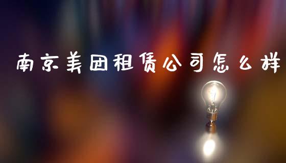 南京美团租赁公司怎么样_https://m.sdyuehang.cn_国际期货恒指直播间_第1张