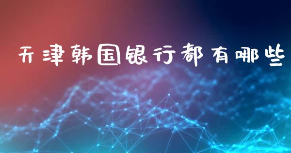 天津韩国银行都有哪些_https://m.sdyuehang.cn_德指直播室_第1张