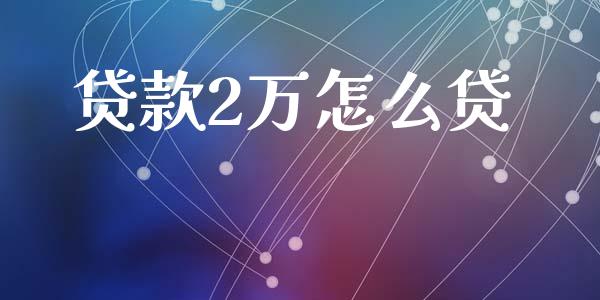 贷款2万怎么贷_https://m.sdyuehang.cn_德指直播室_第1张