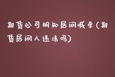 期货公司明知居间喊单(期货居间人违法吗)_https://m.sdyuehang.cn_德指直播室_第1张