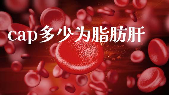 cap多少为脂肪肝_https://m.sdyuehang.cn_国际期货恒指直播间_第1张