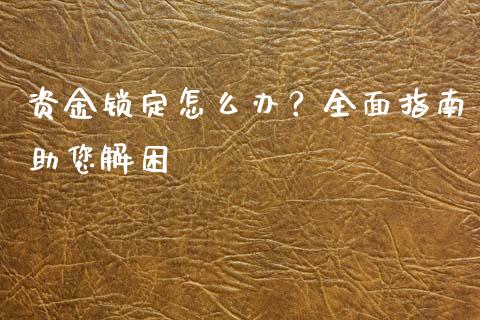 资金锁定怎么办？全面指南助您解困_https://m.sdyuehang.cn_国际期货恒指直播间_第1张
