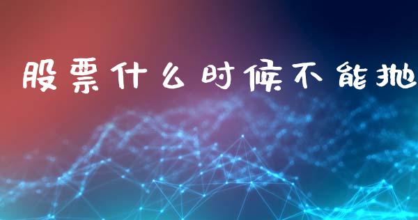 股票什么时候不能抛_https://m.sdyuehang.cn_纳指直播喊单_第1张