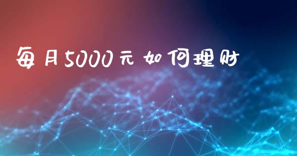 每月5000元如何理财_https://m.sdyuehang.cn_纳指直播喊单_第1张
