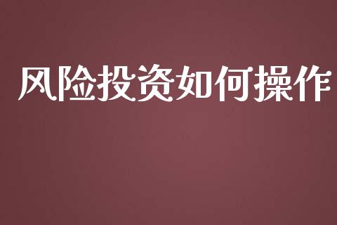 风险投资如何操作_https://m.sdyuehang.cn_德指直播室_第1张