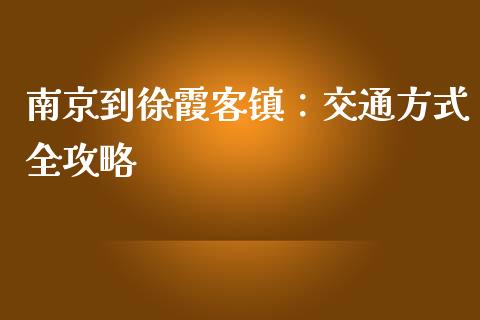 南京到徐霞客镇：交通方式全攻略_https://m.sdyuehang.cn_德指直播室_第1张