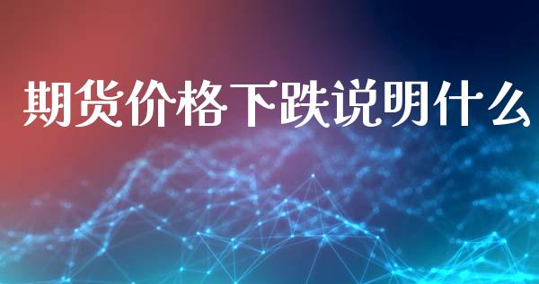 期货价格下跌说明什么_https://m.sdyuehang.cn_恒指直播_第1张