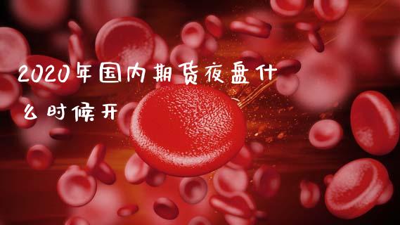 2020年国内期货夜盘什么时候开_https://m.sdyuehang.cn_国际期货恒指直播间_第1张