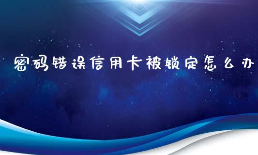 密码错误信用卡被锁定怎么办_https://m.sdyuehang.cn_恒指直播_第1张