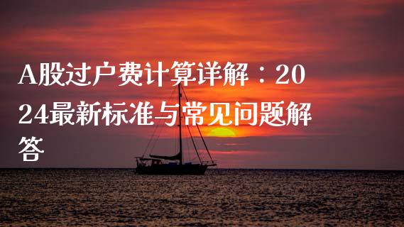 A股过户费计算详解：2024最新标准与常见问题解答_https://m.sdyuehang.cn_国际期货恒指直播间_第1张