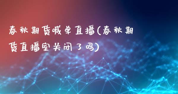 春秋期货喊单直播(春秋期货直播室关闭了吗)_恒指直播_第1张_恒指直播_国际期货恒指直播间_德指直播室_纳指直播喊单 春秋期货喊单直播(春秋期货直播室关闭了吗)_https://m.sdyuehang.cn_恒指直播_第1张