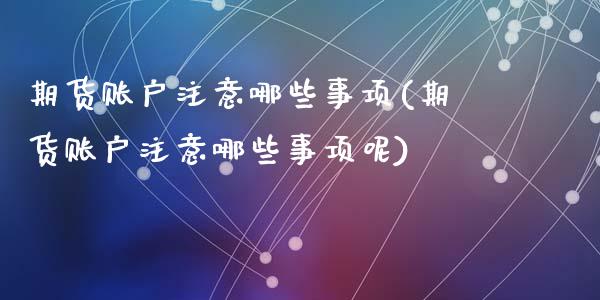 期货账户注意哪些事项(期货账户注意哪些事项呢)_https://m.sdyuehang.cn_国际期货恒指直播间_第1张