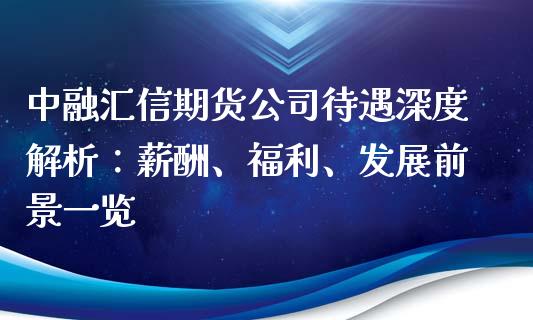 中融汇信期货公司待遇深度解析：薪酬、福利、发展前景一览_https://m.sdyuehang.cn_恒指直播_第1张