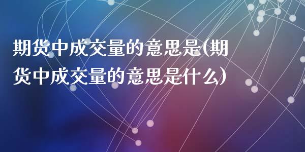 期货中成交量的意思是(期货中成交量的意思是什么)_https://m.sdyuehang.cn_国际期货恒指直播间_第1张