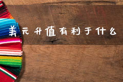 美元升值有利于什么_https://m.sdyuehang.cn_恒指直播_第1张