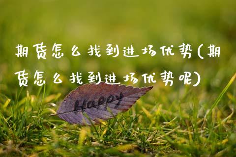 期货怎么找到进场优势(期货怎么找到进场优势呢)_https://m.sdyuehang.cn_恒指直播_第1张