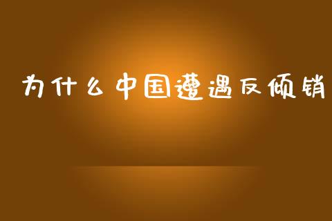 为什么中国遭遇反倾销_纳指直播喊单_第1张_恒指直播_国际期货恒指直播间_德指直播室_纳指直播喊单 为什么中国遭遇反倾销_https://m.sdyuehang.cn_纳指直播喊单_第1张