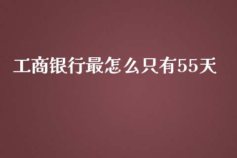 工商银行最怎么只有55天_https://m.sdyuehang.cn_恒指直播_第1张