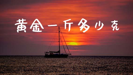 黄金一斤多少克_https://m.sdyuehang.cn_德指直播室_第1张