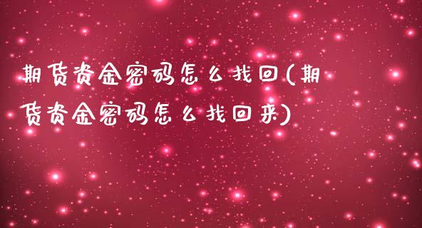 期货资金密码怎么找回(期货资金密码怎么找回来)_https://m.sdyuehang.cn_德指直播室_第1张