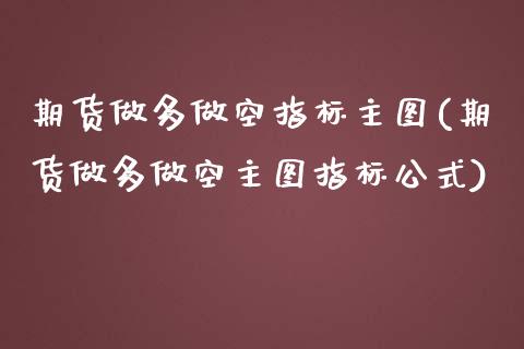 期货做多做空指标主图(期货做多做空主图指标公式)_https://m.sdyuehang.cn_德指直播室_第1张
