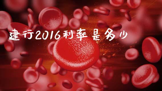 建行2016利率是多少_https://m.sdyuehang.cn_德指直播室_第1张