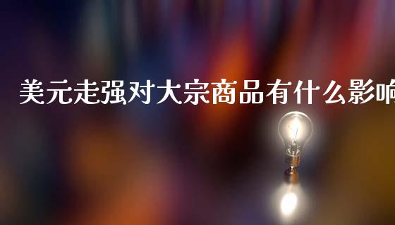 美元走强对大宗商品有什么影响_https://m.sdyuehang.cn_国际期货恒指直播间_第1张