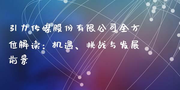 引力传媒股份有限公司全方位解读：机遇、挑战与发展前景_https://m.sdyuehang.cn_国际期货恒指直播间_第1张