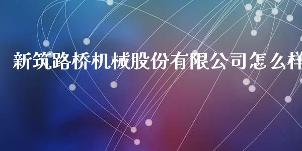 新筑路桥机械股份有限公司怎么样_https://m.sdyuehang.cn_国际期货恒指直播间_第1张