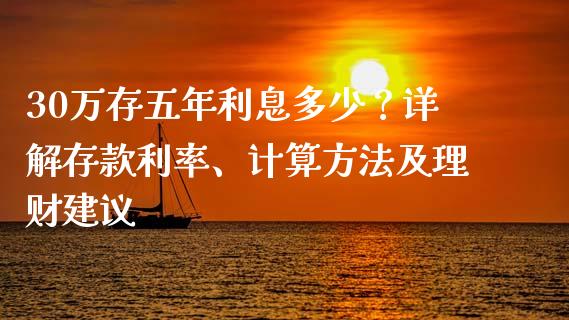 30万存五年利息多少？详解存款利率、计算方法及理财建议_https://m.sdyuehang.cn_恒指直播_第1张