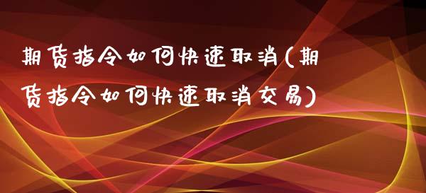 期货指令如何快速取消(期货指令如何快速取消交易)_https://m.sdyuehang.cn_恒指直播_第1张