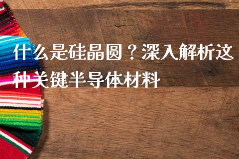 什么是硅晶圆？深入解析这种关键半导体材料_https://m.sdyuehang.cn_纳指直播喊单_第1张