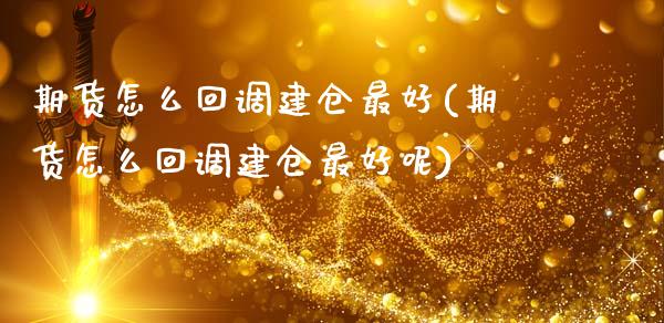 期货怎么回调建仓最好(期货怎么回调建仓最好呢)_https://m.sdyuehang.cn_国际期货恒指直播间_第1张