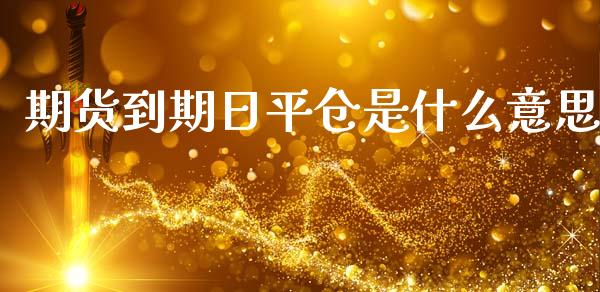 期货到期日平仓是什么意思_https://m.sdyuehang.cn_恒指直播_第1张
