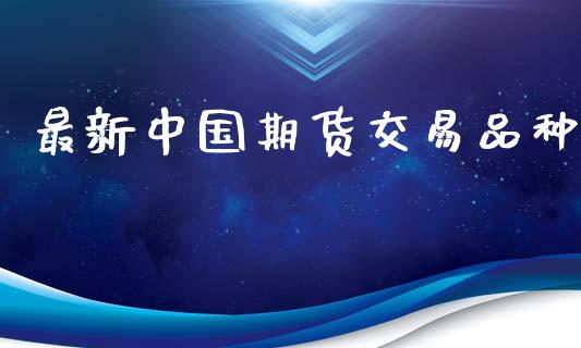 最新中国期货交易品种_https://m.sdyuehang.cn_恒指直播_第1张