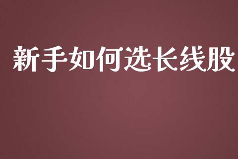 新手如何选长线股_https://m.sdyuehang.cn_纳指直播喊单_第1张