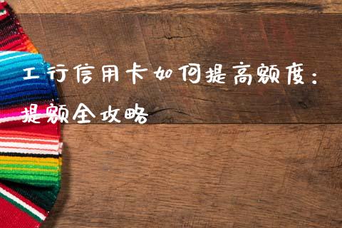 工行信用卡如何提高额度：提额全攻略_https://m.sdyuehang.cn_国际期货恒指直播间_第1张