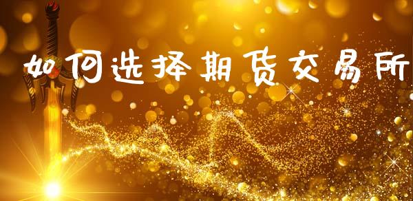 如何选择期货交易所_https://m.sdyuehang.cn_德指直播室_第1张