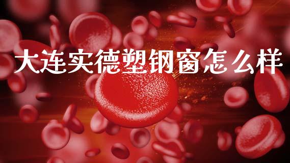 大连实德塑钢窗怎么样_https://m.sdyuehang.cn_国际期货恒指直播间_第1张