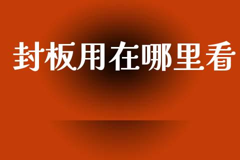 封板用在哪里看_https://m.sdyuehang.cn_德指直播室_第1张