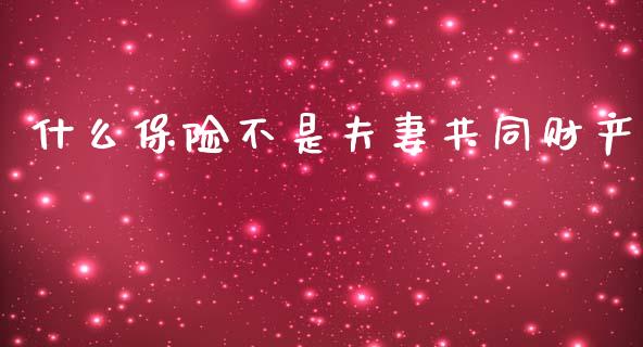 什么保险不是夫妻共同财产_https://m.sdyuehang.cn_国际期货恒指直播间_第1张