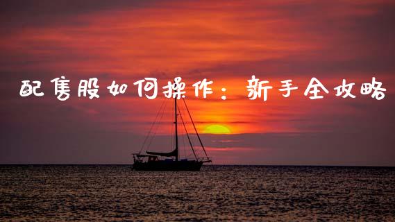 配售股如何操作：新手全攻略_https://m.sdyuehang.cn_恒指直播_第1张