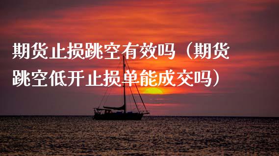 期货止损跳空有效吗（期货跳空低开止损单能成交吗）_https://m.sdyuehang.cn_国际期货恒指直播间_第1张