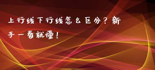 上行线下行线怎么区分?新手一看就懂!_德指直播室_第1张_恒指直播_国际期货恒指直播间_德指直播室_纳指直播喊单 上行线下行线怎么区分?新手一看就懂!_https://m.sdyuehang.cn_德指直播室_第1张