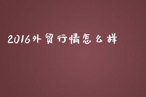 2016外贸行情怎么样_https://m.sdyuehang.cn_恒指直播_第1张