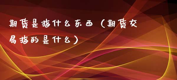 期货是指什么东西（期货交易指的是什么）_https://m.sdyuehang.cn_国际期货恒指直播间_第1张