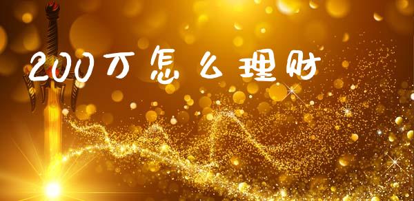 200万怎么理财_https://m.sdyuehang.cn_德指直播室_第1张