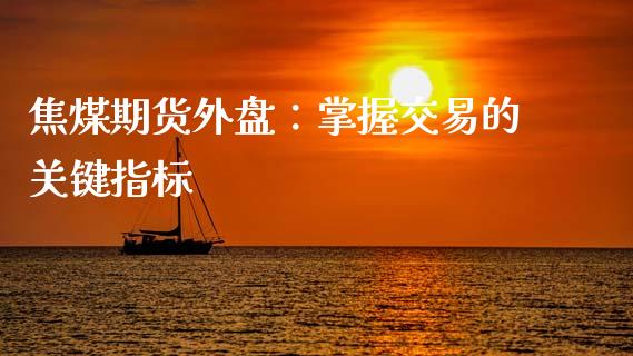 焦煤期货外盘：掌握交易的关键指标_https://m.sdyuehang.cn_纳指直播喊单_第1张