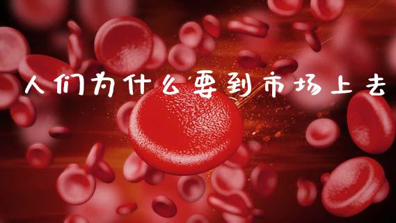 人们为什么要到市场上去_https://m.sdyuehang.cn_恒指直播_第1张
