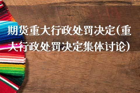 期货重大行政处罚决定(重大行政处罚决定集体讨论)_https://m.sdyuehang.cn_德指直播室_第1张